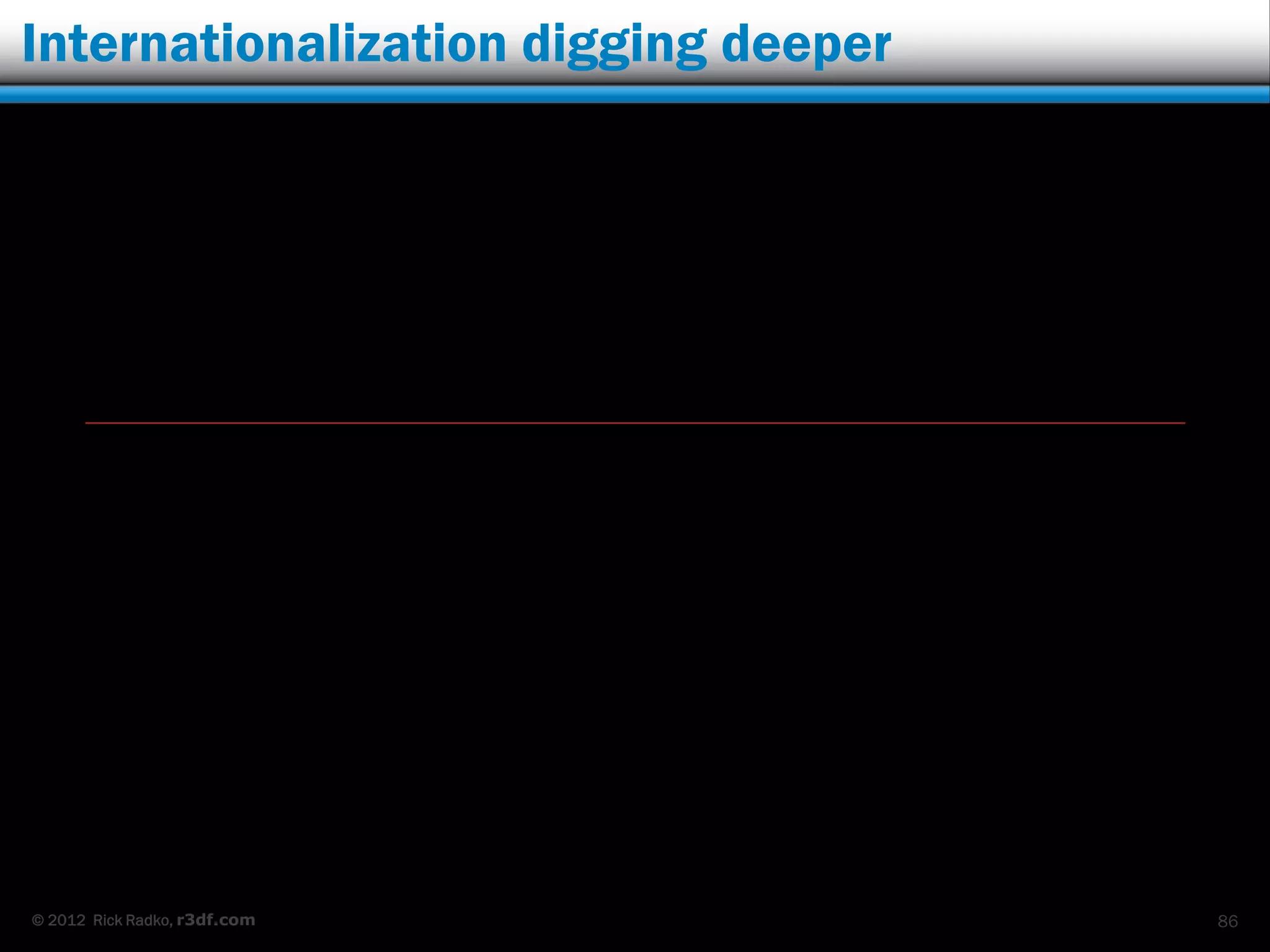 Internationalization digging deeper




© 2012 Rick Radko, r3df.com           86
 
