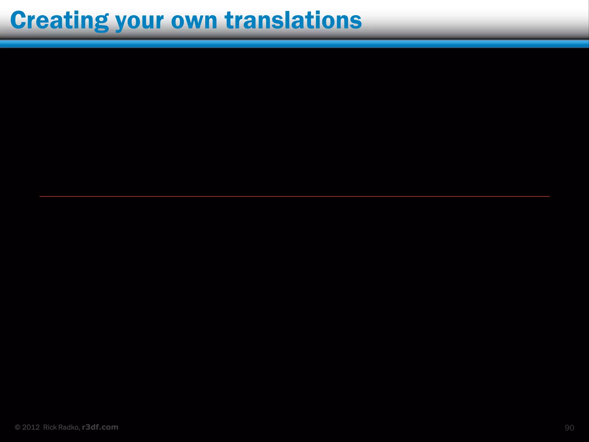 Creating your own translations




© 2012 Rick Radko, r3df.com      90
 
