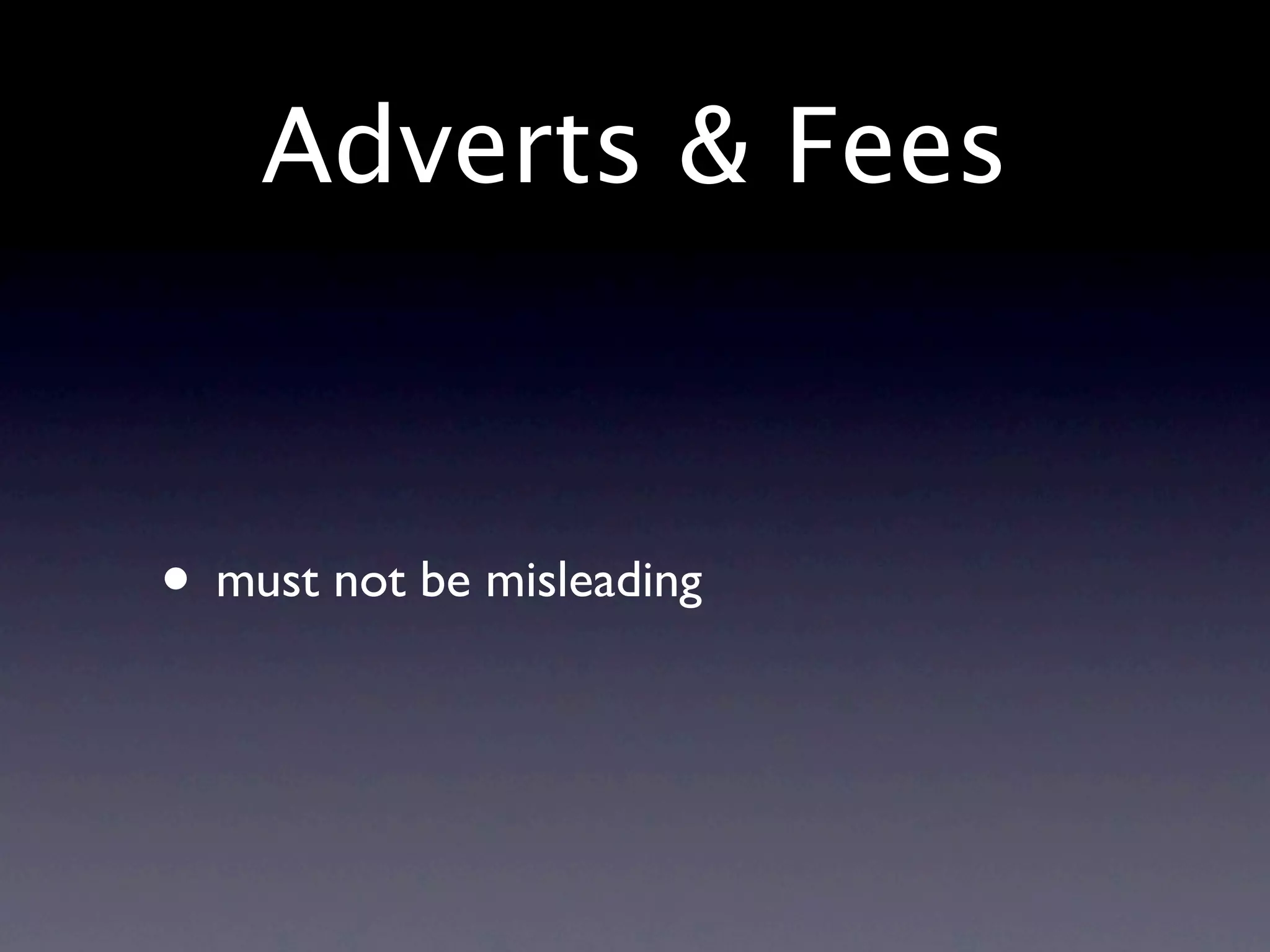 Adverts & Fees



• must not be misleading
 