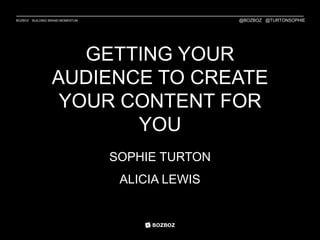 BOZBOZ BUILDING BRAND MOMENTUM
GETTING YOUR
AUDIENCE TO CREATE
YOUR CONTENT FOR
YOU
SOPHIE TURTON
ALICIA LEWIS
@BOZBOZ @TURTONSOPHIE
 