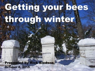 Getting your bees
through winter
Presented by Rick Bledsoe
October 8, 2015
 
