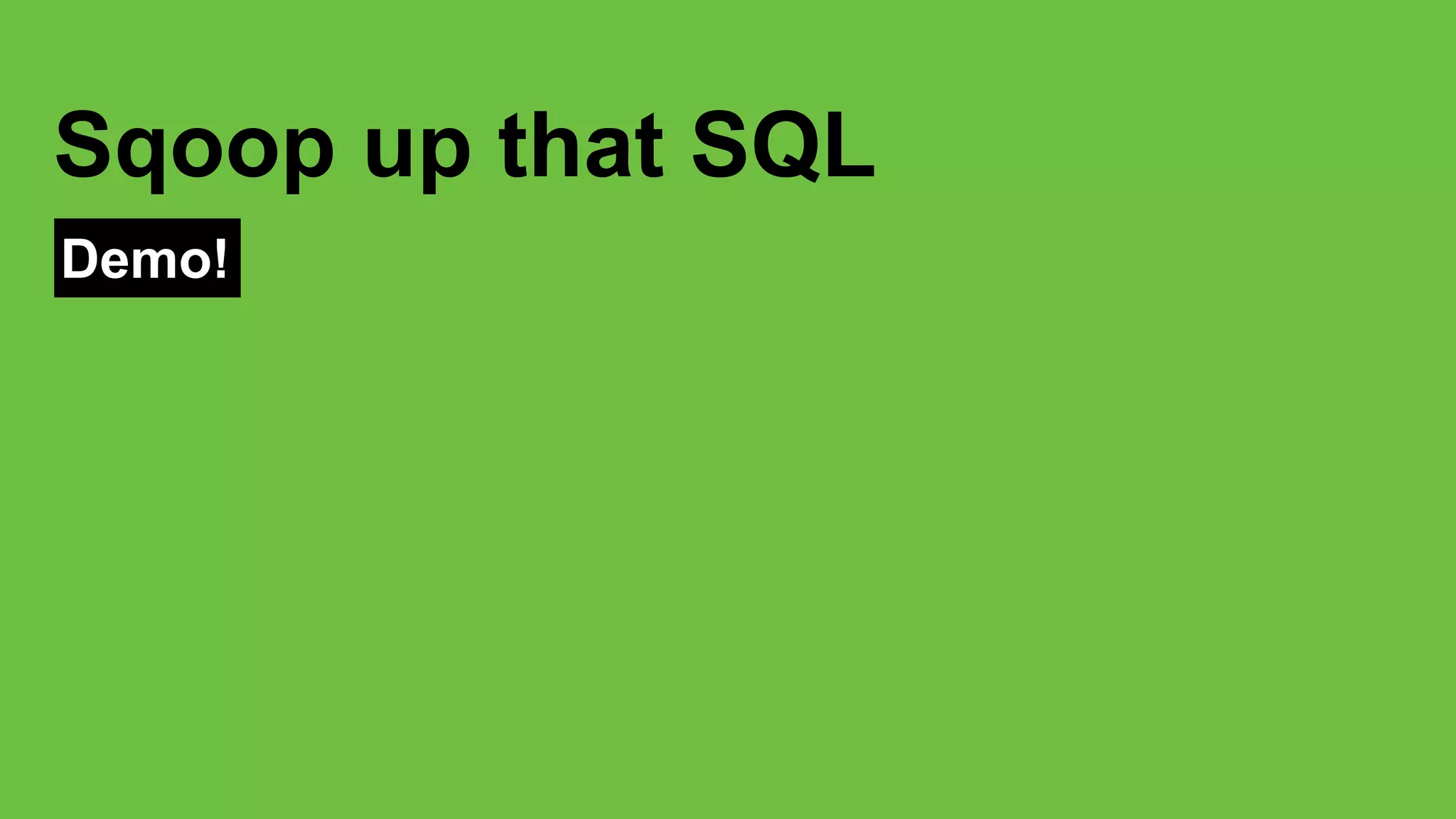 Demo!
Sqoop up that SQL
 