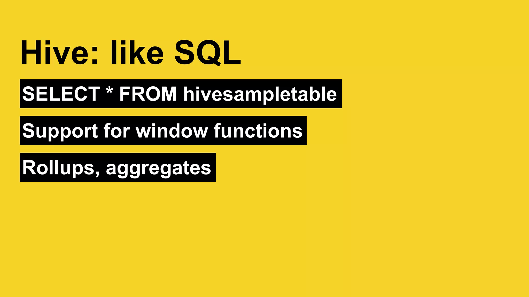 SELECT * FROM hivesampletable
Hive: like SQL
Support for window functions
Rollups, aggregates
 