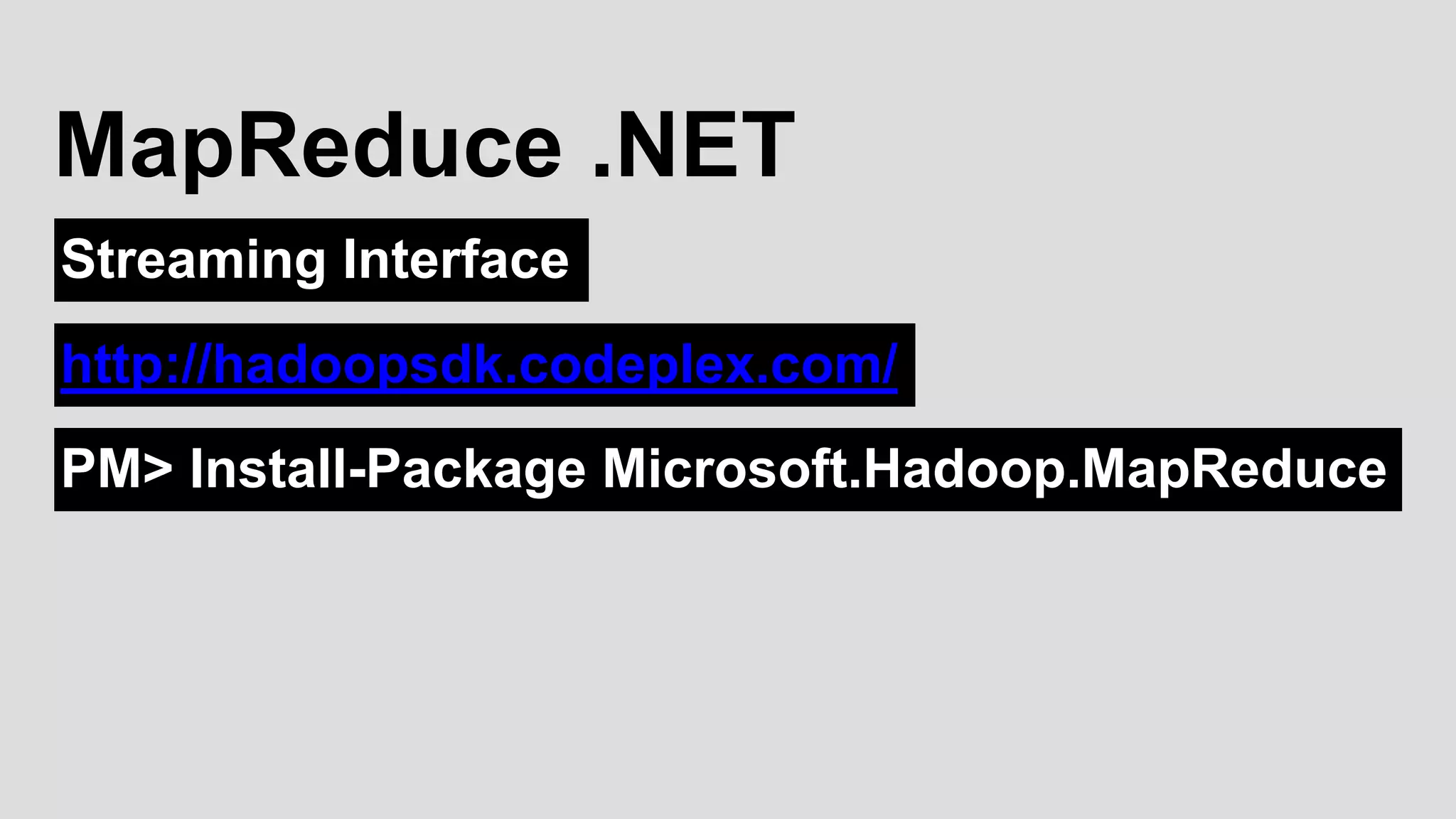 Streaming Interface
MapReduce .NET
http://hadoopsdk.codeplex.com/
PM> Install-Package Microsoft.Hadoop.MapReduce
 