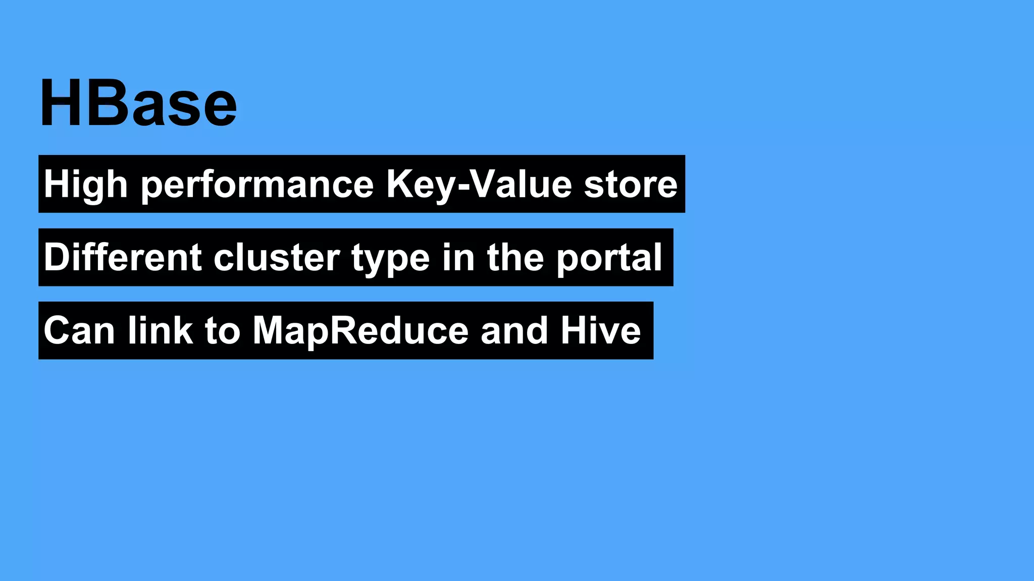 High performance Key-Value store
HBase
Different cluster type in the portal
Can link to MapReduce and Hive
 