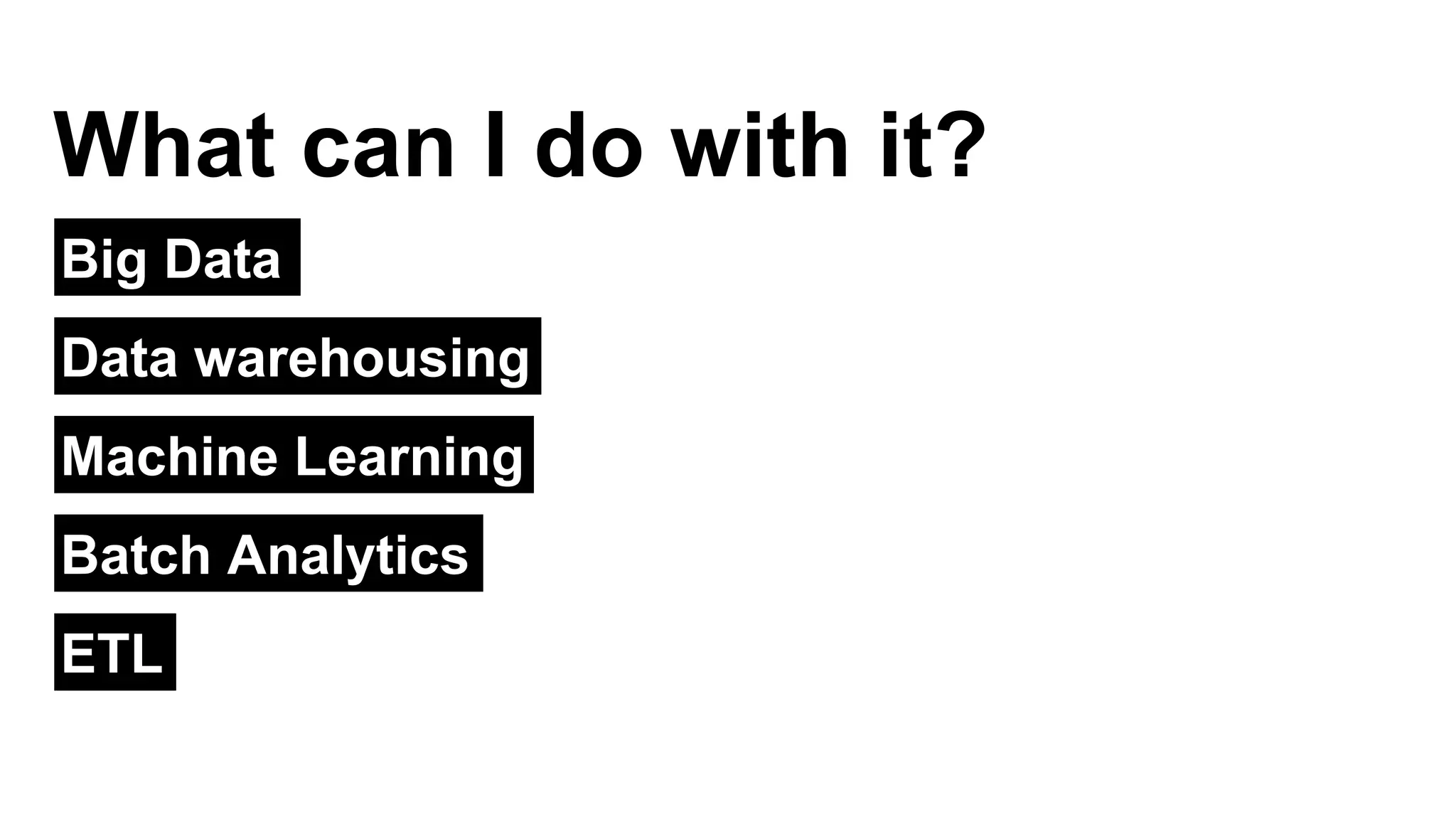 Big Data
What can I do with it?
Data warehousing
Machine Learning
Batch Analytics
ETL
 
