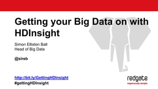Simon Elliston Ball
Head of Big Data
@sireb
Getting your Big Data on with
HDInsight
http://bit.ly/GettingHDInsight
#gettingHDInsight
 