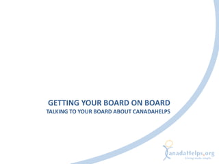 GETTING YOUR BOARD ON BOARD
TALKING TO YOUR BOARD ABOUT CANADAHELPS
 