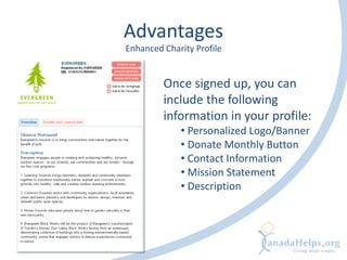 Advantages
Once signed up, you can
include the following
information in your profile:
• Personalized Logo/Banner
• Donate Monthly Button
• Contact Information
• Mission Statement
• Description
Enhanced Charity Profile
 