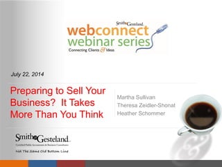 Preparing to Sell Your
Business? It Takes
More Than You Think
Martha Sullivan
Theresa Zeidler-Shonat
Heather Schommer
July 22, 2014
 