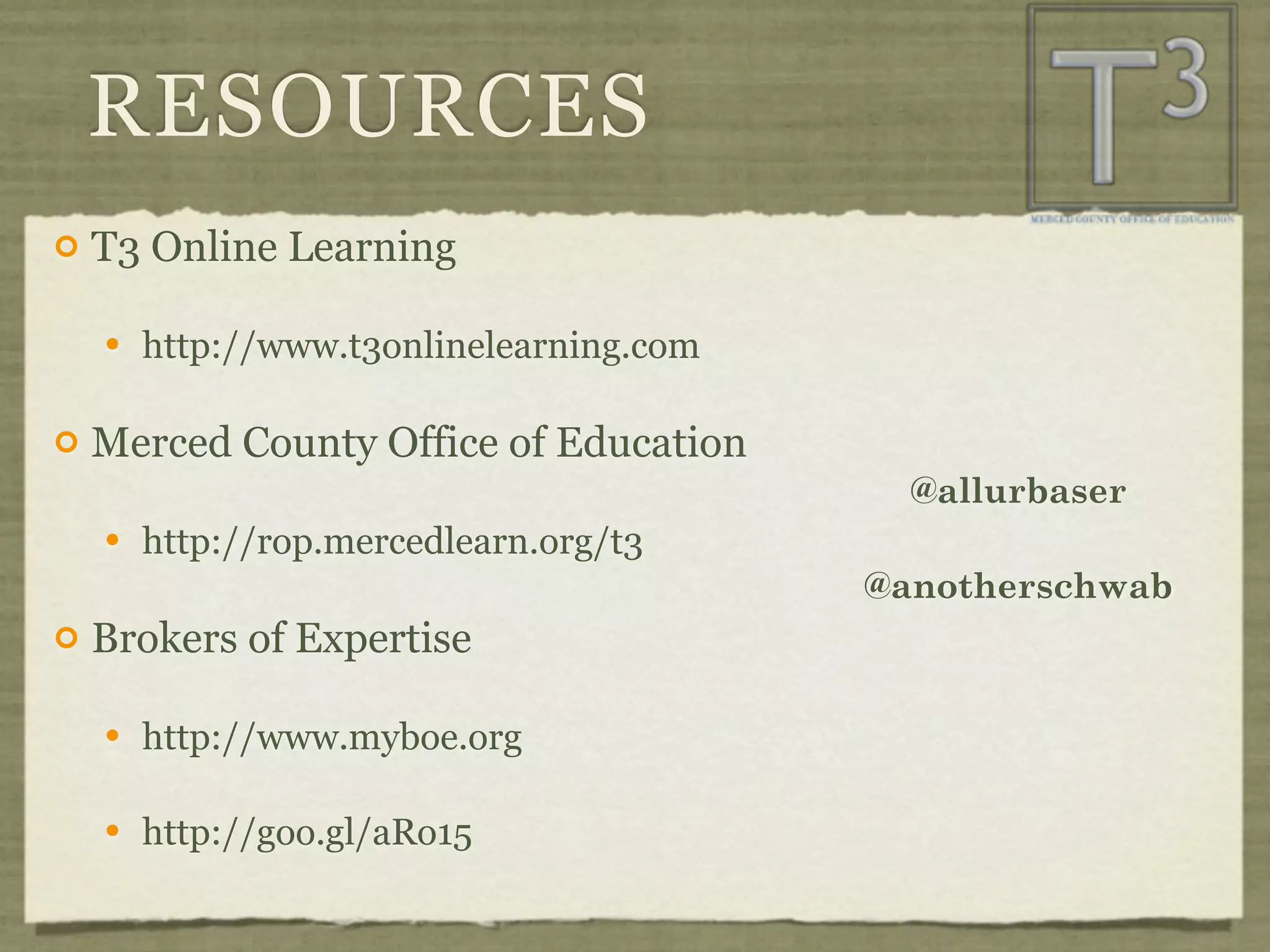 RESOURCES
   T3 Online Learning

       http://www.t3onlinelearning.com

   Merced County Office of Education
                                            @allurbaser
       http://rop.mercedlearn.org/t3
                                          @anotherschwab
   Brokers of Expertise

       http://www.myboe.org

       http://goo.gl/aRo15
 