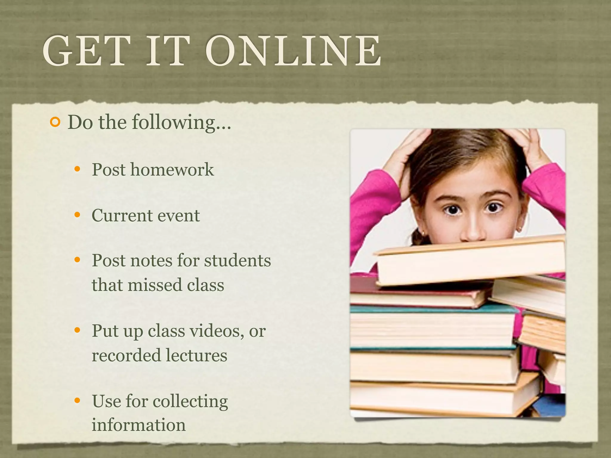 GET IT ONLINE
   Do the following…

       Post homework

       Current event

       Post notes for students
        that missed class

       Put up class videos, or
        recorded lectures

       Use for collecting
        information
 