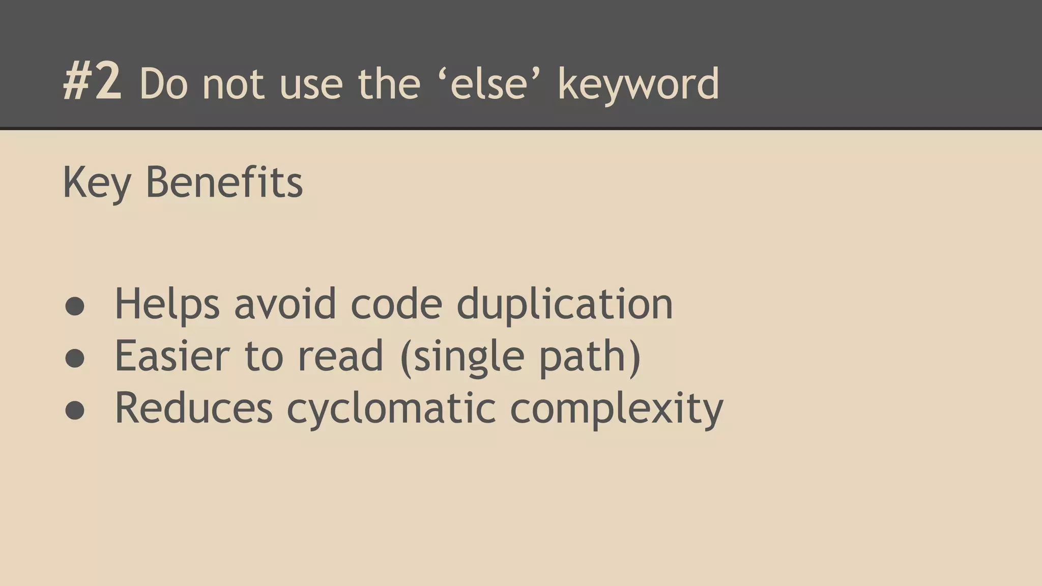 #2 Do not use the ‘else’ keyword Key Benefits ● Helps avoid code duplication ● Easier to read (single path) ● Reduces cyclomatic complexity 