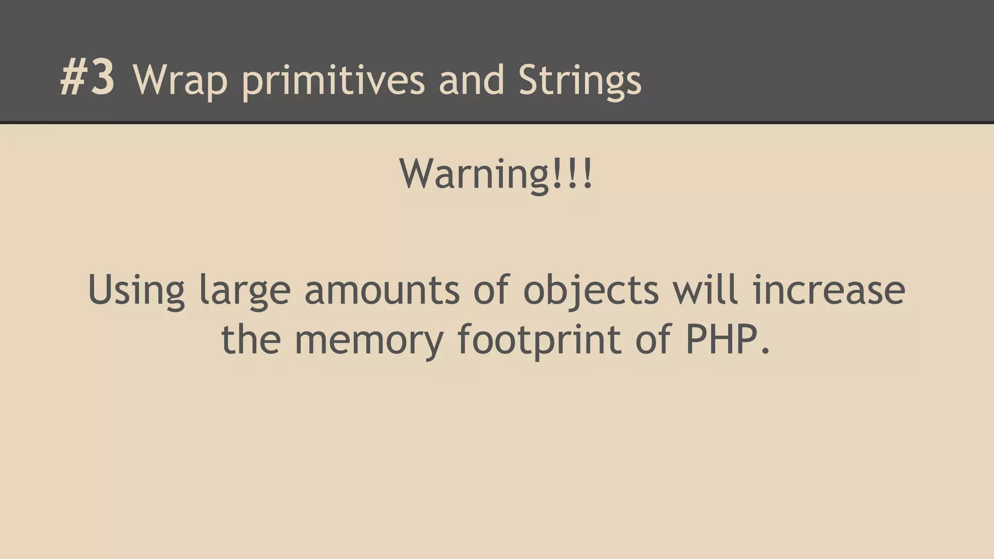 #3 Wrap primitives and Strings Warning!!! Using large amounts of objects will increase the memory footprint of PHP. 