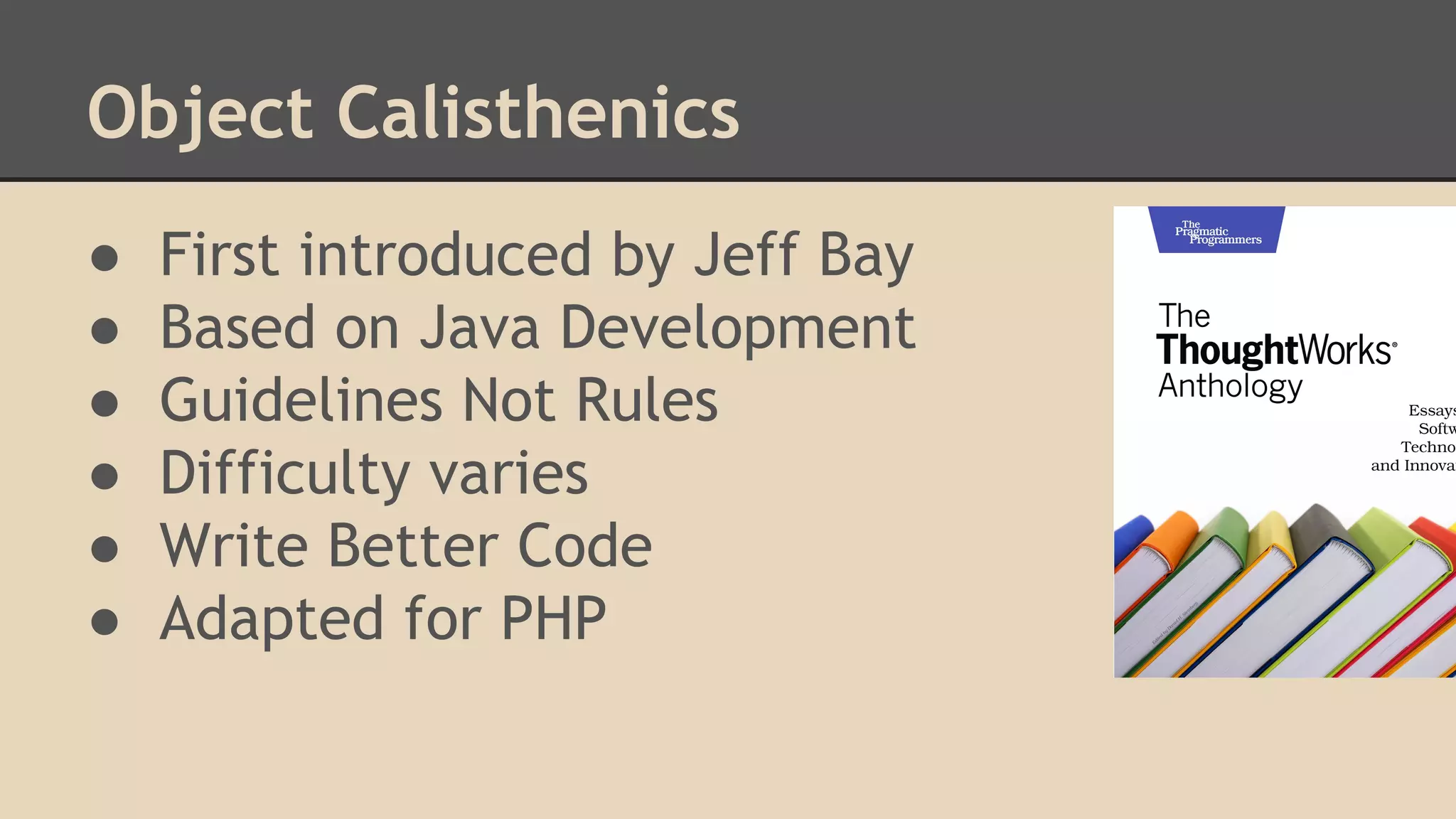 Object Calisthenics ● ● ● ● ● ● First introduced by Jeff Bay Based on Java Development Guidelines Not Rules Difficulty varies Write Better Code Adapted for PHP 