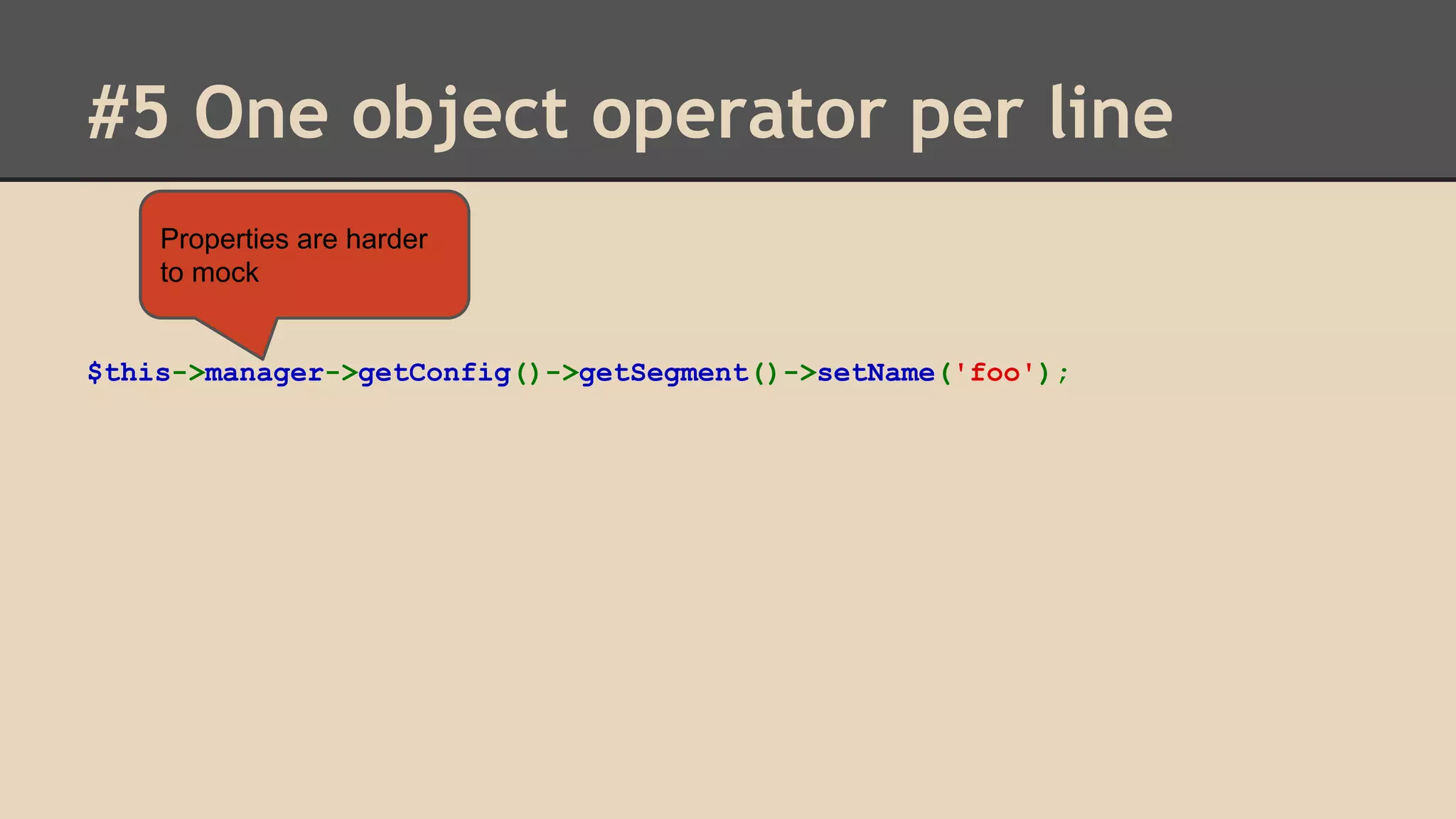 #5 One object operator per line Properties are harder to mock $this->manager->getConfig()->getSegment()->setName('foo'); 