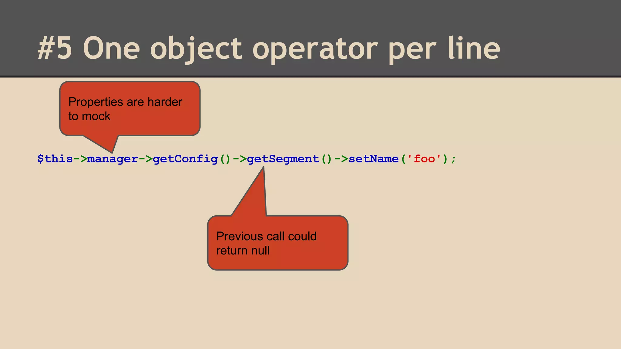 #5 One object operator per line Properties are harder to mock $this->manager->getConfig()->getSegment()->setName('foo'); Previous call could return null 