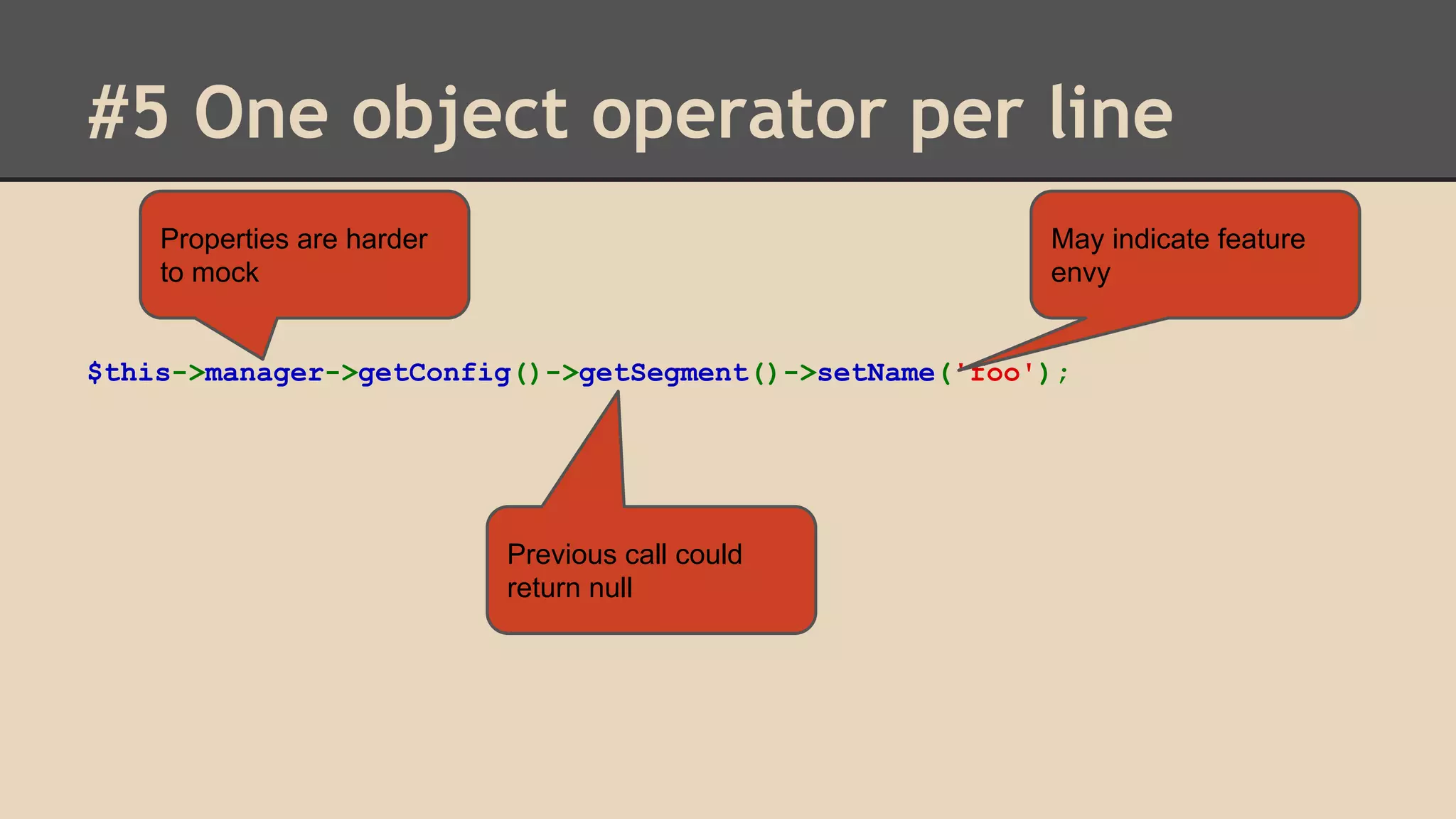 #5 One object operator per line Properties are harder to mock May indicate feature envy $this->manager->getConfig()->getSegment()->setName('foo'); Previous call could return null 