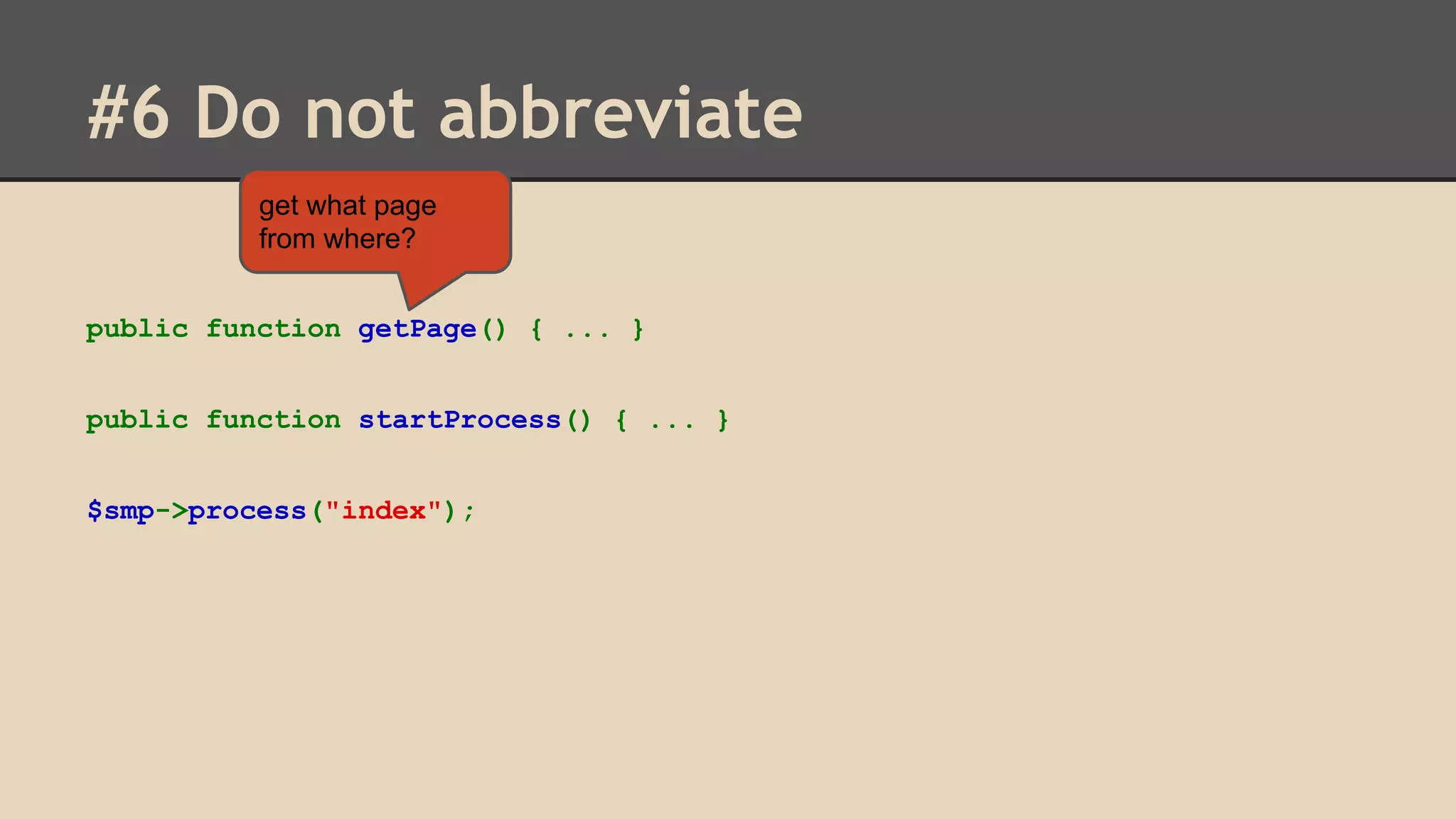 #6 Do not abbreviate get what page from where? public function getPage() { ... } public function startProcess() { ... } $smp->process("index"); 
