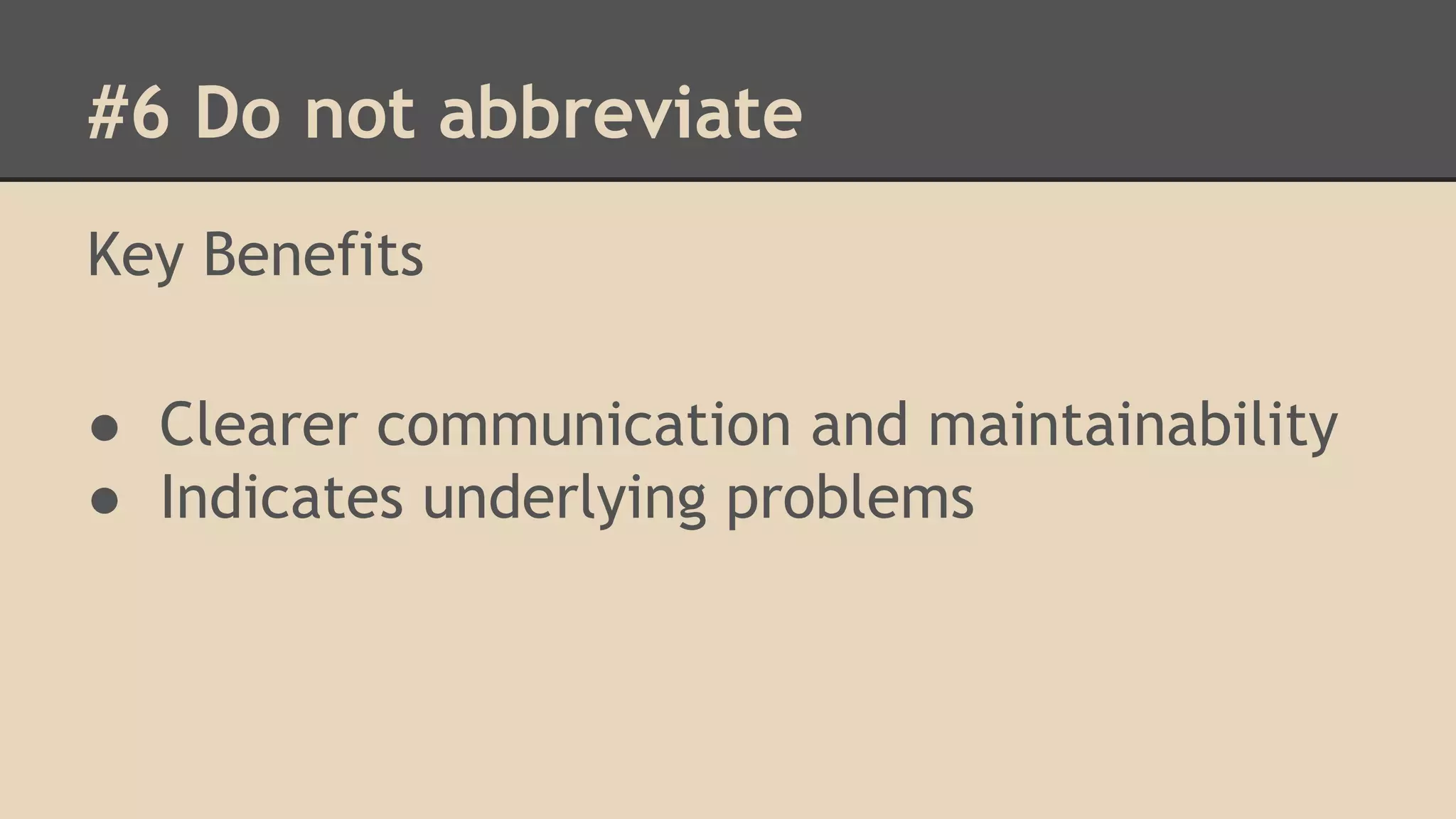#6 Do not abbreviate Key Benefits ● Clearer communication and maintainability ● Indicates underlying problems 