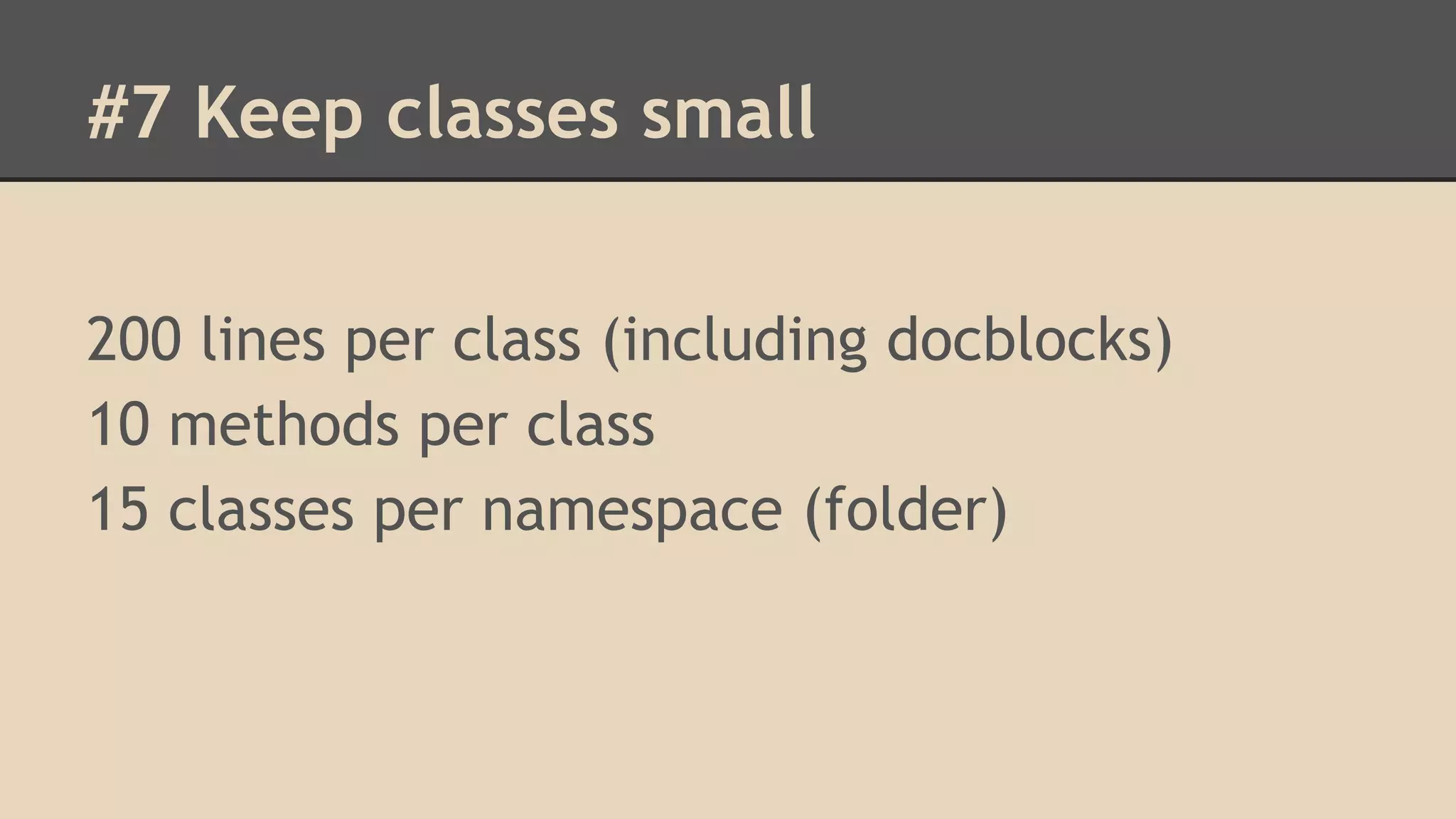 #7 Keep classes small 200 lines per class (including docblocks) 10 methods per class 15 classes per namespace (folder) 