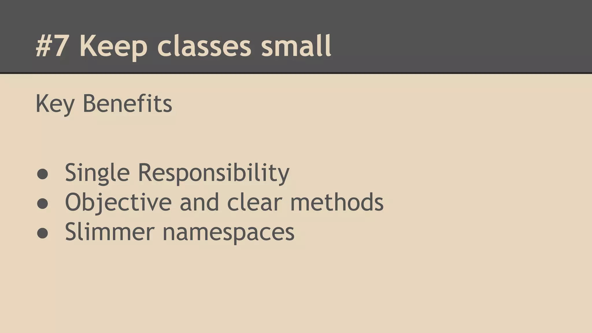 #7 Keep classes small Key Benefits ● Single Responsibility ● Objective and clear methods ● Slimmer namespaces 