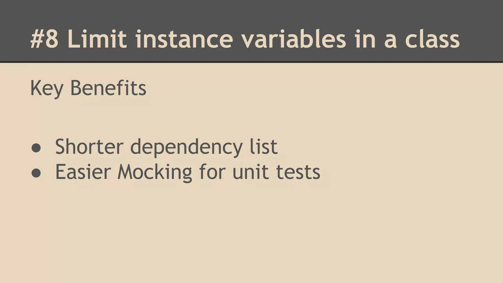 #8 Limit instance variables in a class Key Benefits ● Shorter dependency list ● Easier Mocking for unit tests 
