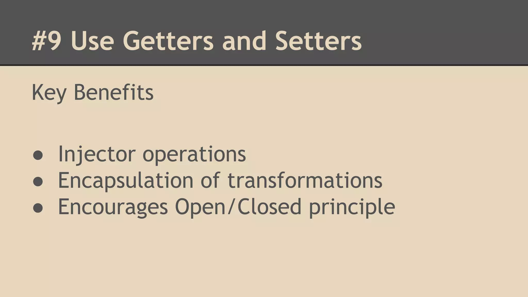 #9 Use Getters and Setters Key Benefits ● Injector operations ● Encapsulation of transformations ● Encourages Open/Closed principle 