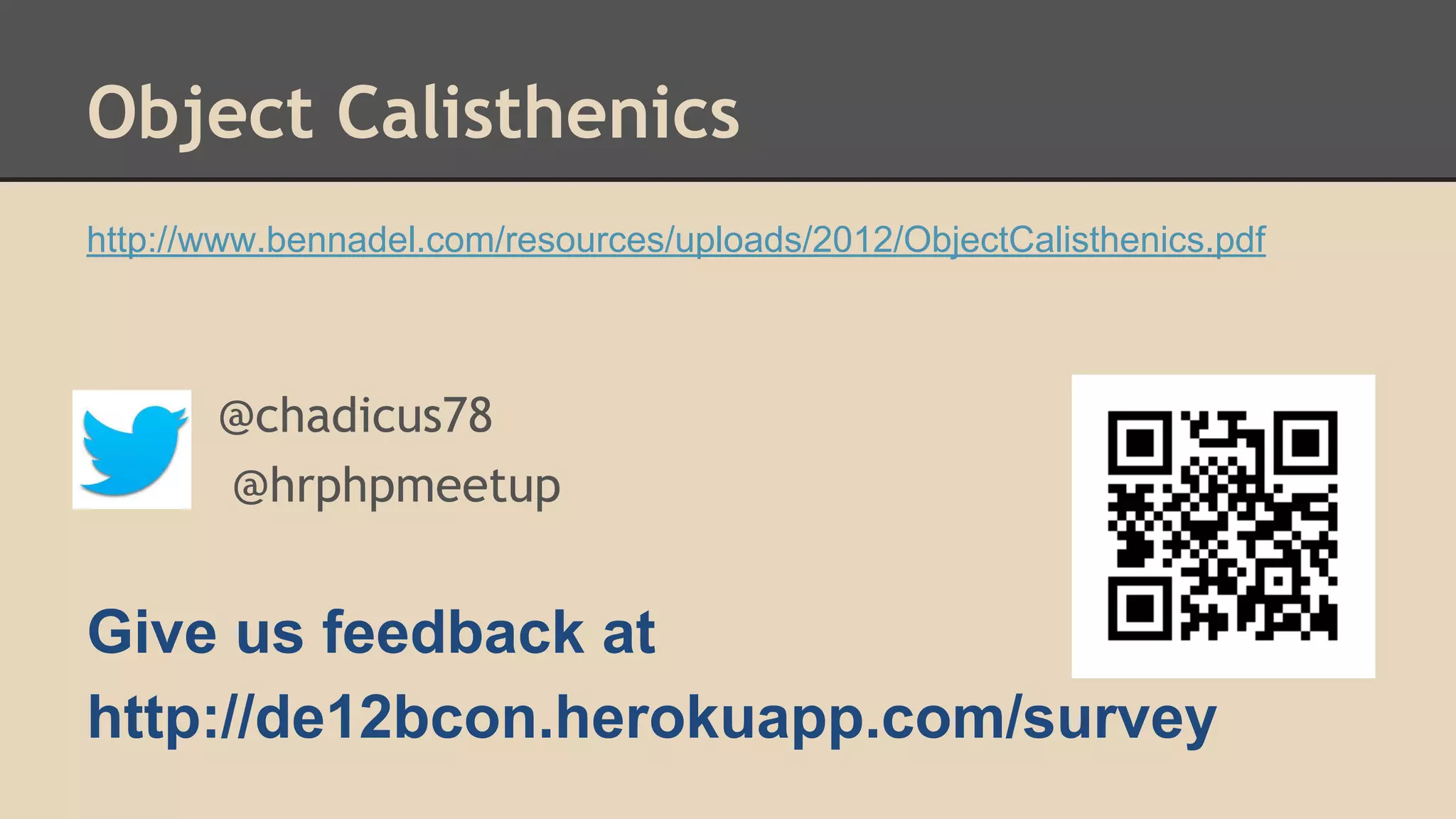 Object Calisthenics http://www.bennadel.com/resources/uploads/2012/ObjectCalisthenics.pdf @chadicus78 @hrphpmeetup Give us feedback at http://de12bcon.herokuapp.com/survey 