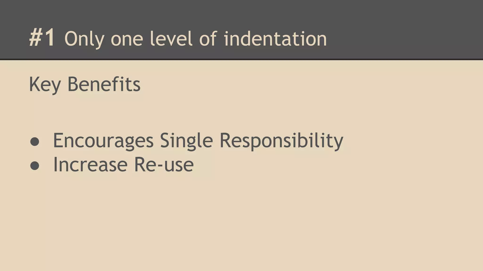 #1 Only one level of indentation Key Benefits ● Encourages Single Responsibility ● Increase Re-use 