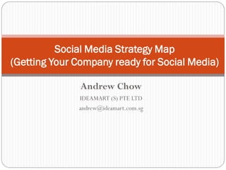 Social Media Strategy Map
(Getting Your Company ready for Social Media)

               Andrew Chow
              IDEAMART (S) PTE LTD
              andrew@ideamart.com.sg
 
