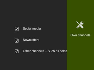 Social media
Newsletters
Other channels – Such as sales
Own channels
 
