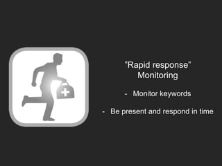 ”Rapid response”
Monitoring
- Monitor keywords
- Be present and respond in time
 