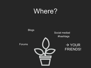 Blogs
Social mediad
Forums  YOUR
FRIENDS!
Where?
#hashtags
 