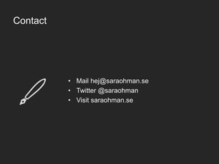 Contact
• Mail hej@saraohman.se
• Twitter @saraohman
• Visit saraohman.se
 