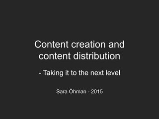 Content creation and
content distribution
- Taking it to the next level
Sara Öhman - 2015
 