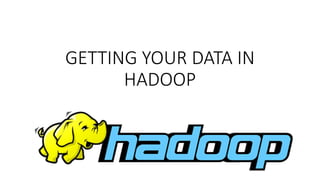 GETTING YOUR DATA IN
HADOOP
 
