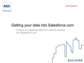 CONFIDENTIAL




Getting your data into Salesforce.com
  A focus on migrating data from various sources
  into Salesforce.com
 