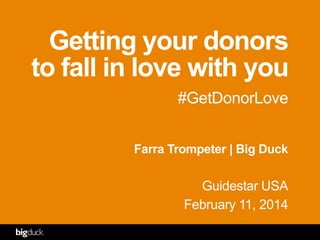 Getting your donors
to fall in love with you
#GetDonorLove
Farra Trompeter | Big Duck

Guidestar USA
February 11, 2014

 