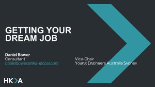 GETTING YOUR
DREAM JOB
Daniel Bower
Consultant Vice-Chair
danielbower@hka-global.com Young Engineers Australia Sydney
 
