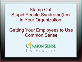 Stamp Out
Stupid People Syndrome(tm)
    in Your Organization:

Getting Your Employees to Use
        Common Sense
 