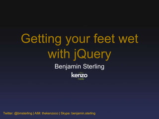 Getting your feet wet
                 with jQuery
                                    Benjamin Sterling




Twitter: @bmsterling | AIM: thekenzoco | Skype: benjamin.sterling
 