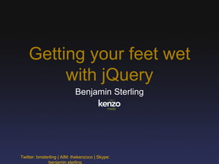 Getting your feet wet
with jQuery
Benjamin Sterling
Twitter: bmsterling | AIM: thekenzoco | Skype:
benjamin.sterling
 