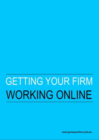 GETTING YOUR FIRM
WORKING ONLINE

           www.growyourﬁrm.com.au
 