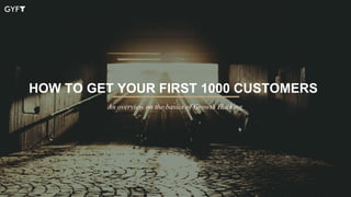 HOW TO GET YOUR FIRST 1000 CUSTOMERS
An overview on the basics of Growth Hacking
 