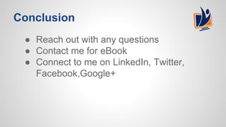 Conclusion
● Reach out with any questions
● Contact me for eBook
● Connect to me on LinkedIn, Twitter,
Facebook,Google+
 