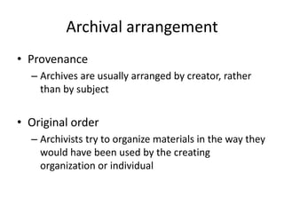 Archival arrangement
• Provenance
– Archives are usually arranged by creator, rather
than by subject
• Original order
– Ar...