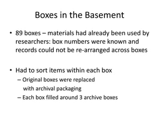 Boxes in the Basement
• 89 boxes – materials had already been used by
researchers: box numbers were known and
records coul...
