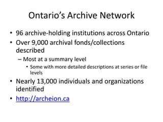 Ontario’s Archive Network
• 96 archive-holding institutions across Ontario
• Over 9,000 archival fonds/collections
describ...