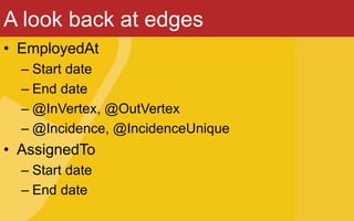 A look back at edges
• EmployedAt
– Start date
– End date
– @InVertex, @OutVertex
– @Incidence, @IncidenceUnique
• AssignedTo
– Start date
– End date
 